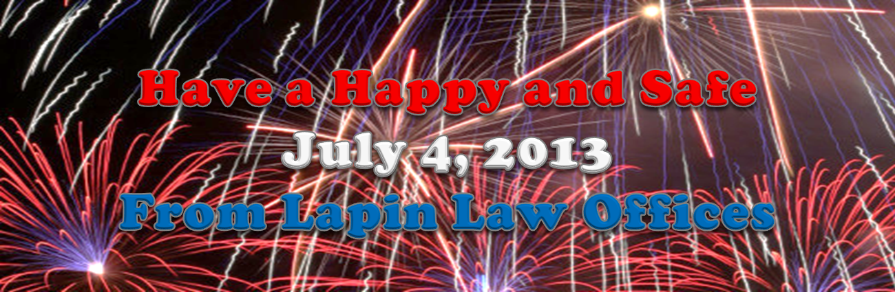 Happy and Safe July 4, 2013 Have a Happy and Safe July 4, 2013 From Lapin Law Offices
